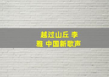 越过山丘 李雅 中国新歌声